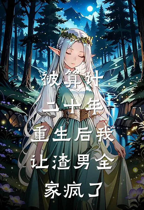 被算计二十年，重生后我让渣男全家疯了