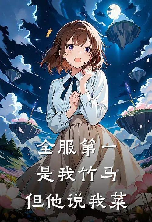 林柚陈筱全服第一是我竹马，但他说我菜全文免费阅读_林柚陈筱完整版免费阅读