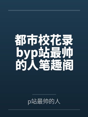 都市校花录byp站最帅的人笔趣阁无弹窗