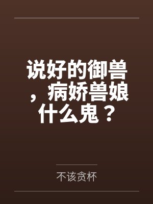 说好的御兽，病娇兽娘什么鬼？