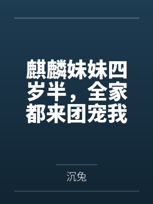 麒麟妹妹四岁半,全家都来团宠我 麒麟妹妹四岁半,全家都来团宠我