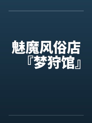 魅魔风俗店『梦狩馆』by佚名 魅魔风俗店『梦狩馆』by佚名