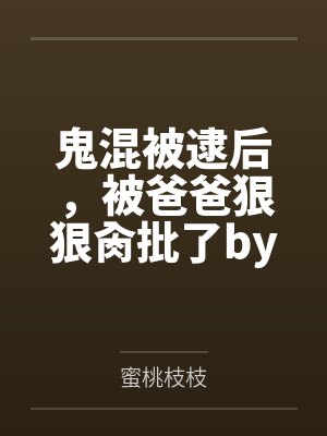 鬼混被逮后，被爸爸狠狠肏批了by蜜桃枝枝