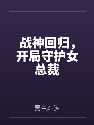战神回归,开局守护女总裁 战神回归,开局守护女总裁