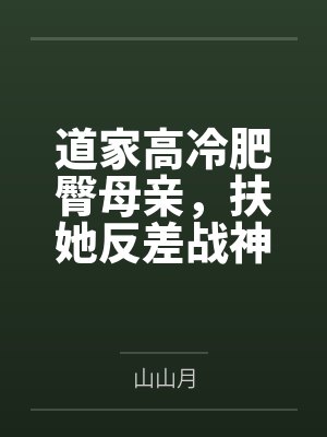 道家高冷肥臀母亲，扶她反差战神姐姐，仙朝骚穴公主妻子为了满足我的绿帽癖，被练气杂役肏成炉鼎鸡巴套子，