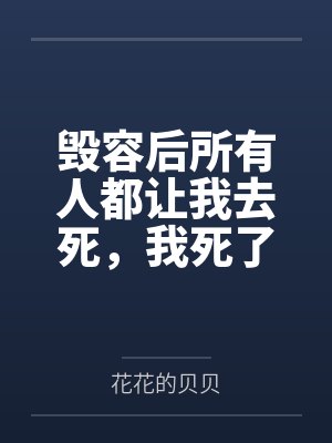 毁容后所有人都让我去死，我死了他们怎么哭了