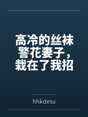 高冷的丝袜警花妻子，栽在了我招来的混混手里byhhkdesu