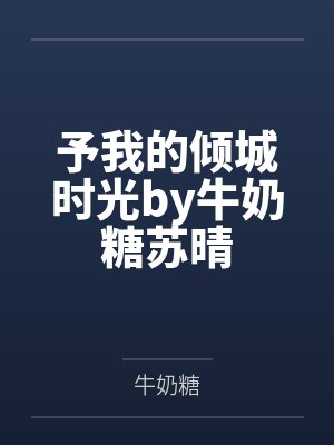 予我的倾城时光by牛奶糖苏晴 予我的倾城时光by牛奶糖苏晴