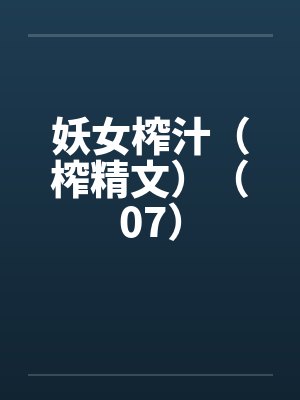 妖女榨汁（榨精文）（07）