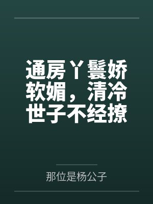 通房丫鬟娇软媚，清冷世子不经撩