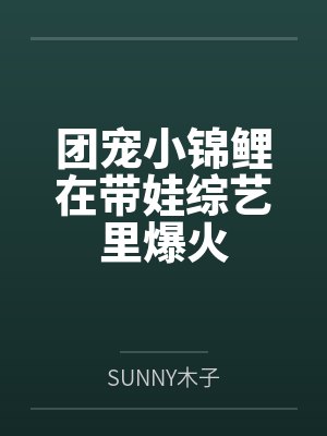 团宠小锦鲤在带娃综艺里爆火 团宠小锦鲤在带娃综艺里爆火