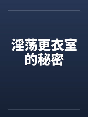淫荡更衣室的秘密 淫荡更衣室的秘密