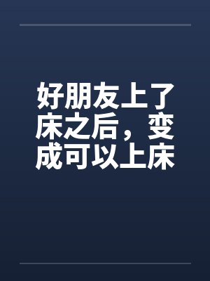 好朋友上了床之后，变成可以上床的好朋友