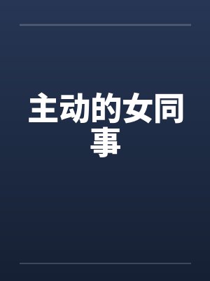 主动的女同事 主动的女同事