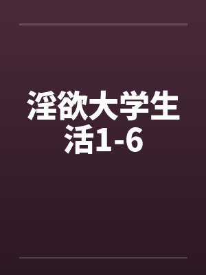 淫欲大学生活1-6