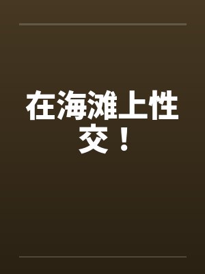 在海滩上性交! 在海滩上性交!