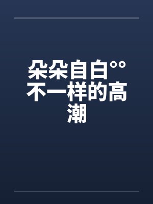 朵朵自白°°不一样的高潮