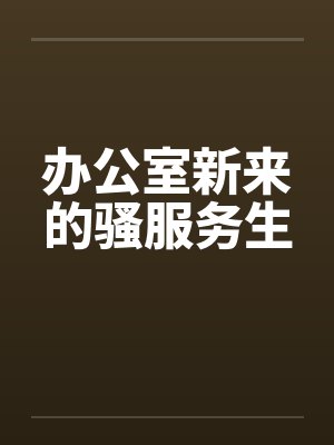 办公室新来的骚服务生
