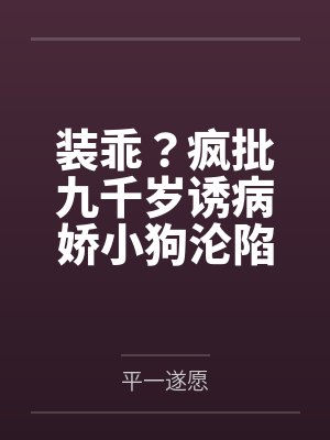 装乖?疯批九千岁诱病娇小狗沦陷 装乖?疯批九千岁诱病娇小狗沦陷