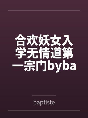 合欢妖女入学无情道第一宗门bybaptiste