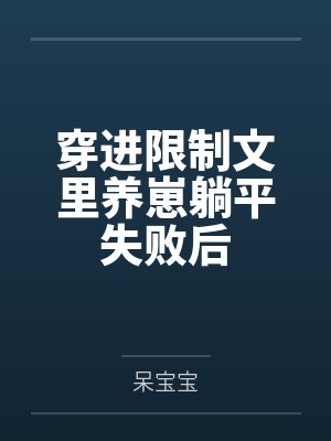 穿进限制文里养崽躺平失败后 穿进限制文里养崽躺平失败后