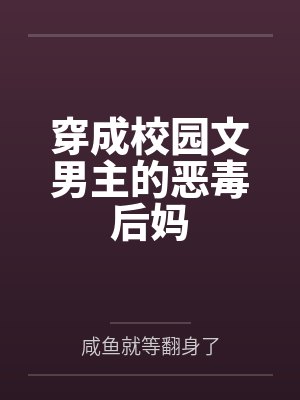 穿成校园文男主的恶毒后妈 穿成校园文男主的恶毒后妈